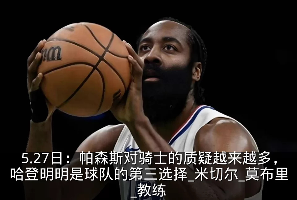 5.27日:帕森斯对骑士的质疑越来越多,哈登明明是球队的第三选择_米切尔_莫布里_教练