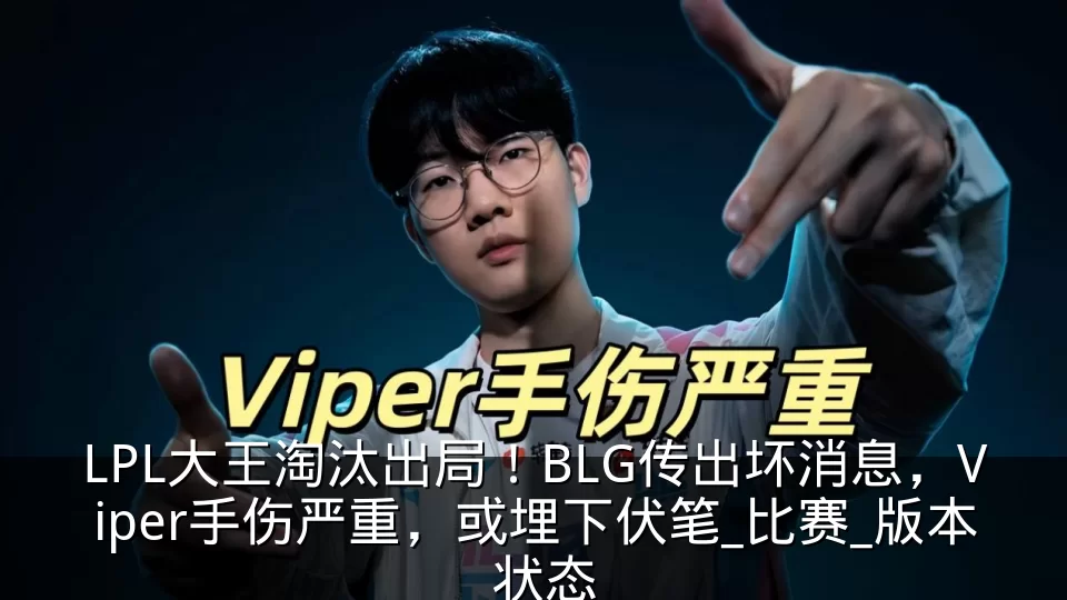 LPL大王淘汰出局！BLG传出坏消息，Viper手伤严重，或埋下伏笔_比赛_版本_状态