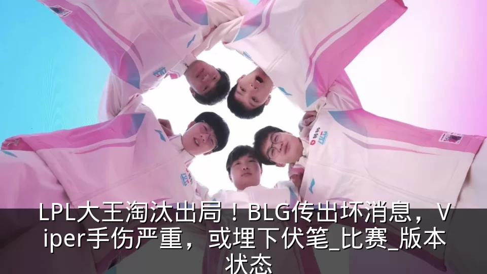 LPL大王淘汰出局!BLG传出坏消息,Viper手伤严重,或埋下伏笔_比赛_版本_状态