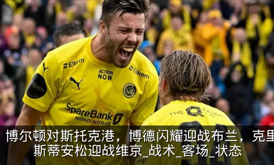 博尔顿对斯托克港,博德闪耀迎战布兰,克里斯蒂安松迎战维京_战术_客场_状态