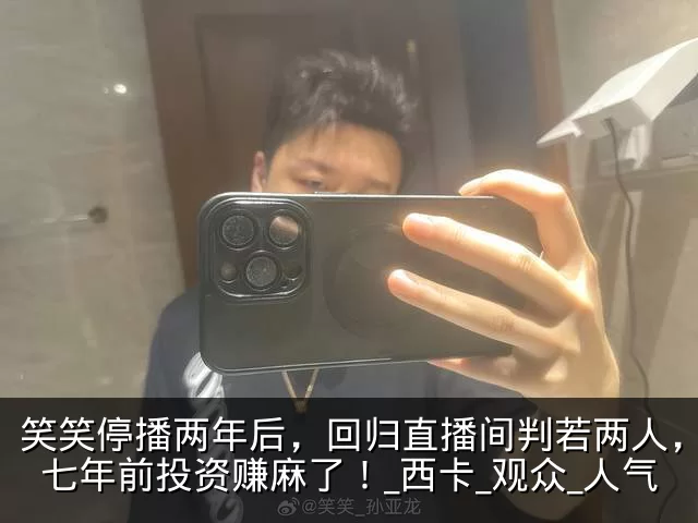 笑笑停播两年后，回归直播间判若两人，爆料七年前投资赚麻了！_西卡_观众_人气