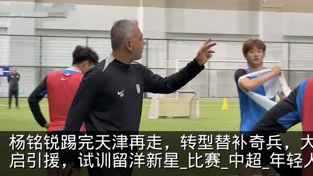 杨铭锐踢完天津再走，转型替补奇兵，大连开启引援，试训留洋新星_比赛_中超_年轻人