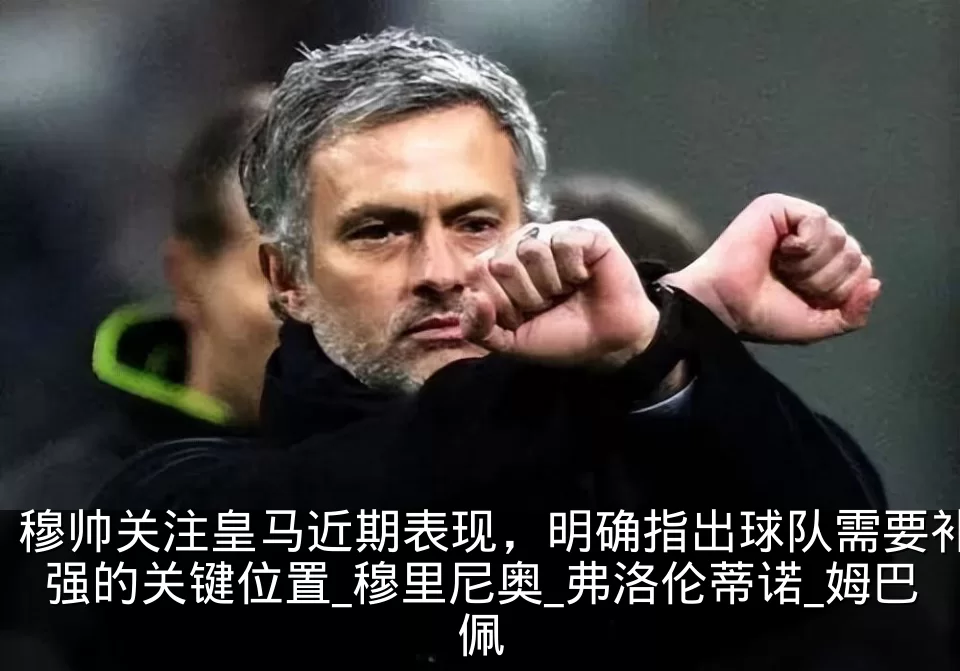穆帅关注皇马近期表现,明确指出球队需要补强的关键位置_穆里尼奥_弗洛伦蒂诺_姆巴佩